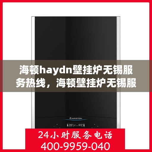 海顿haydn壁挂炉无锡服务热线，海顿壁挂炉无锡服务热线，专业售后支持，温暖您的生活