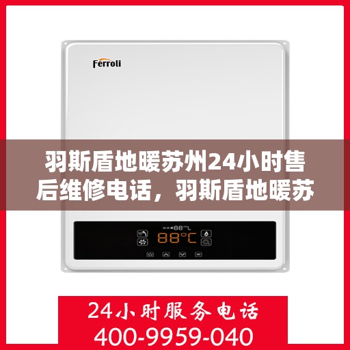 羽斯盾地暖苏州24小时售后维修电话，羽斯盾地暖苏州全天候售后维修服务热线