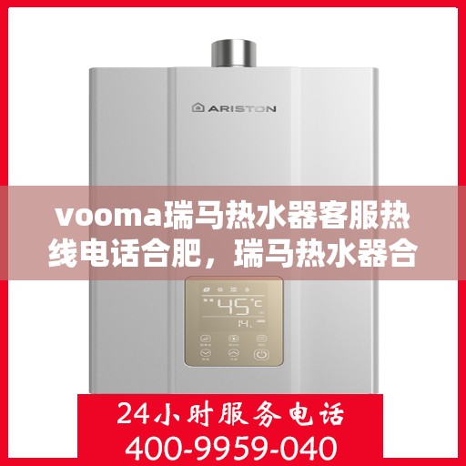 vooma瑞马热水器客服热线电话合肥，瑞马热水器合肥客服热线电话及售后服务解析
