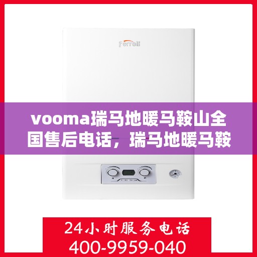vooma瑞马地暖马鞍山全国售后电话，瑞马地暖马鞍山售后热线，专业维修，全国售后电话在线解答