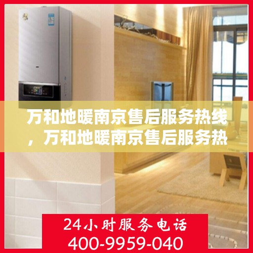 万和地暖南京售后服务热线，万和地暖南京售后服务热线——专业快速响应的地暖服务支持