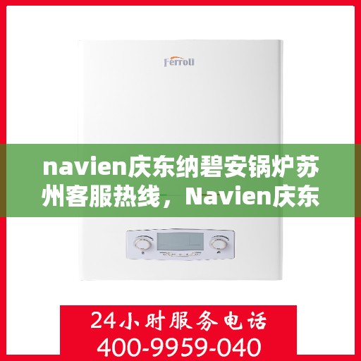 navien庆东纳碧安锅炉苏州客服热线，Navien庆东纳碧安锅炉苏州客服热线，专业支持与解决方案一站式服务