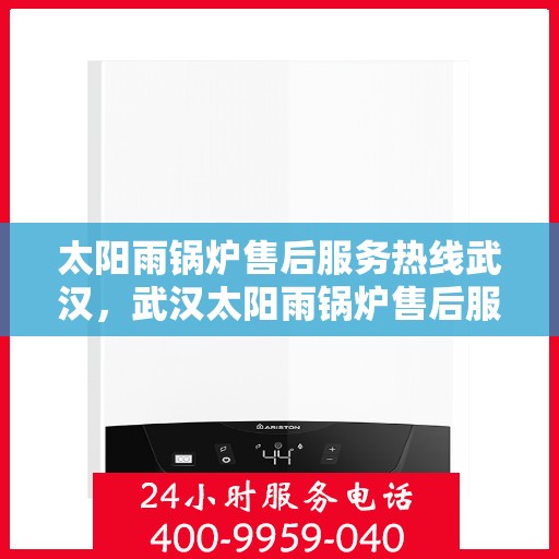 太阳雨锅炉售后服务热线武汉，武汉太阳雨锅炉售后服务热线及专业维修支持