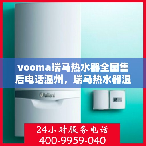 vooma瑞马热水器全国售后电话温州，瑞马热水器温州售后热线，专业维修服务保障