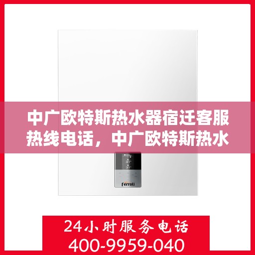中广欧特斯热水器宿迁客服热线电话，中广欧特斯热水器宿迁客服热线电话及售后服务解析