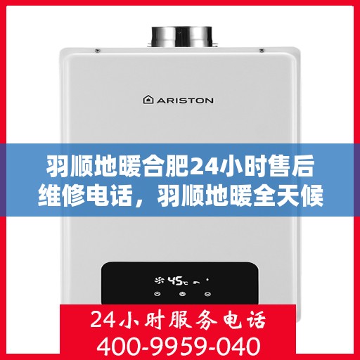 羽顺地暖合肥24小时售后维修电话，羽顺地暖全天候售后维修服务热线