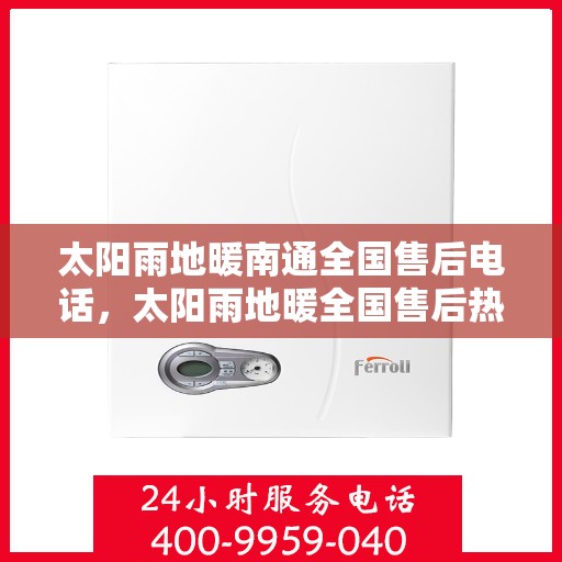 太阳雨地暖南通全国售后电话，太阳雨地暖全国售后热线，南通地区专业服务保障电话