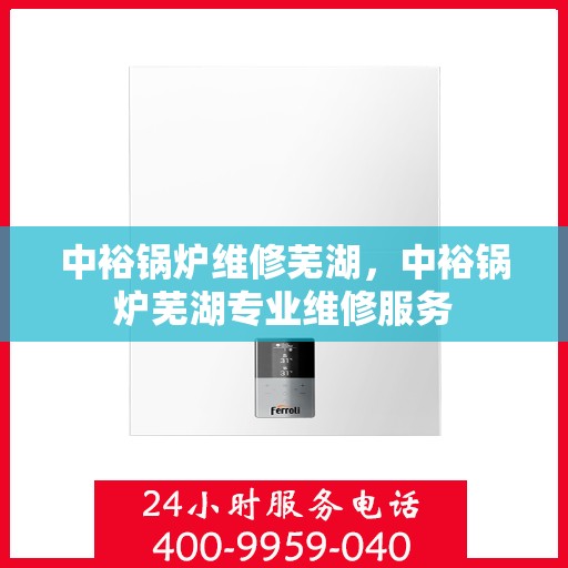 中裕锅炉维修芜湖，中裕锅炉芜湖专业维修服务