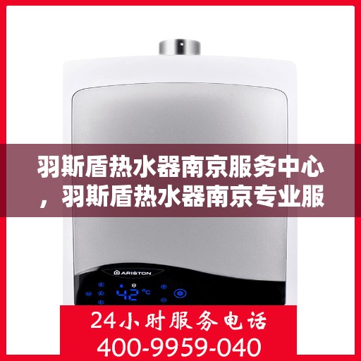 羽斯盾热水器南京服务中心，羽斯盾热水器南京专业服务中心，贴心服务，温暖您的生活