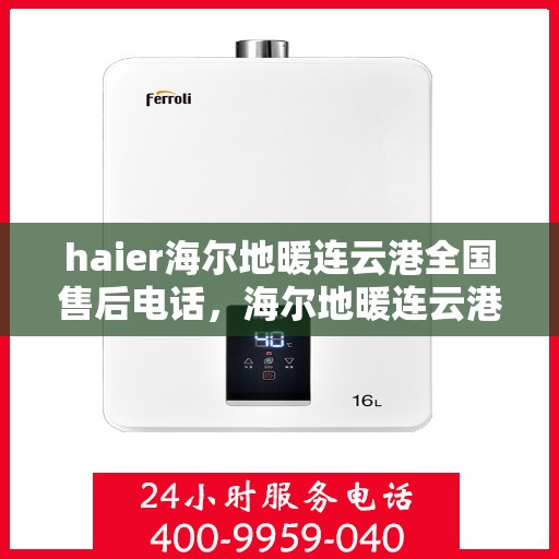 haier海尔地暖连云港全国售后电话，海尔地暖连云港售后服务热线，专业解决您的地暖问题