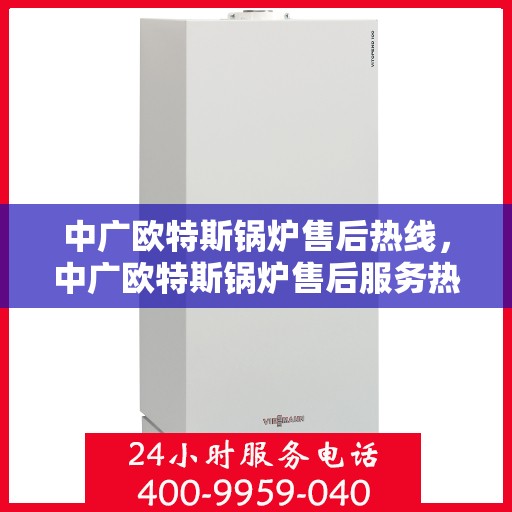 中广欧特斯锅炉售后热线，中广欧特斯锅炉售后服务热线，专业解决您的锅炉问题