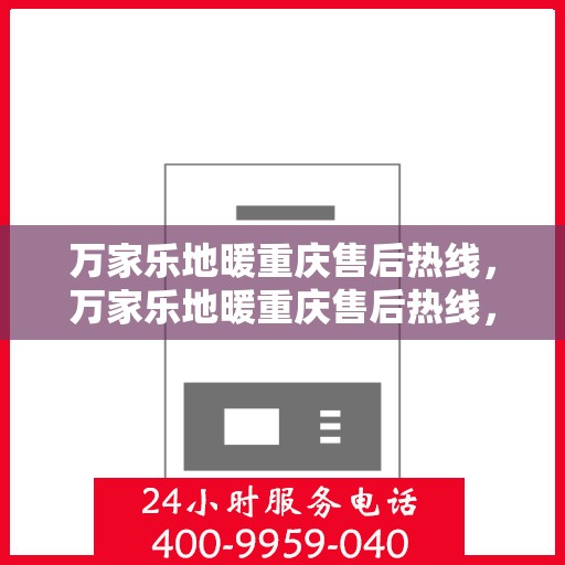 万家乐地暖重庆售后热线，万家乐地暖重庆售后热线，专业服务，温暖您的生活之选