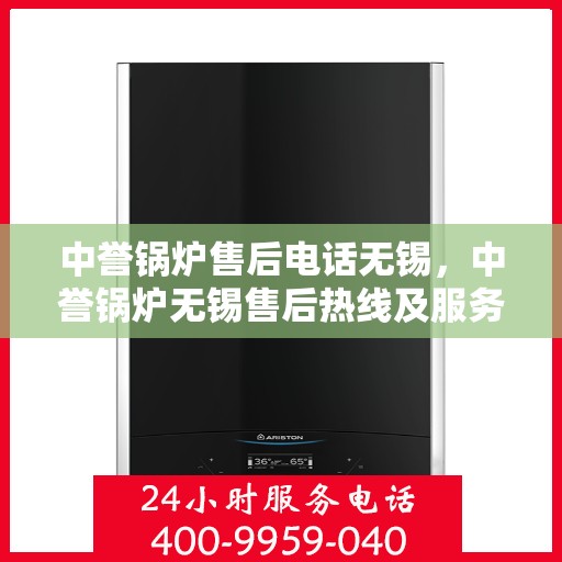 中誉锅炉售后电话无锡，中誉锅炉无锡售后热线及服务一览
