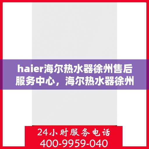 haier海尔热水器徐州售后服务中心，海尔热水器徐州售后服务中心，专业维修，贴心服务