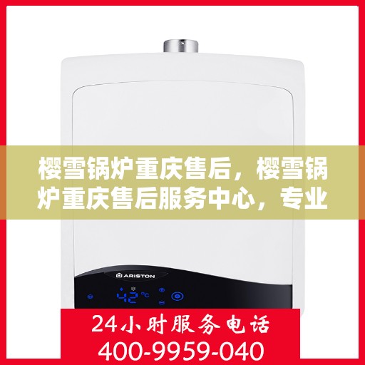 樱雪锅炉重庆售后，樱雪锅炉重庆售后服务中心，专业维修与优质服务并行