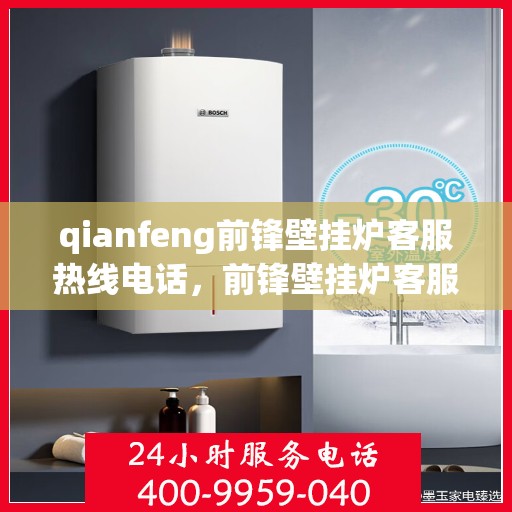 qianfeng前锋壁挂炉客服热线电话，前锋壁挂炉客服热线电话及售后服务指南