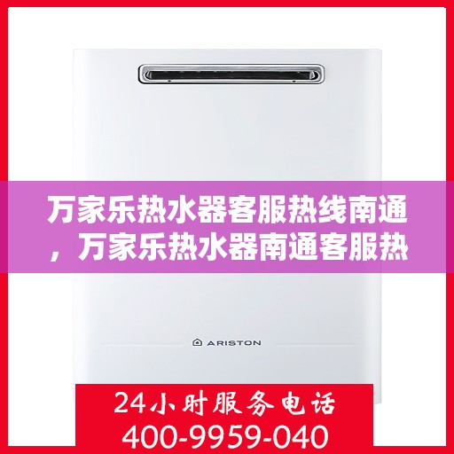 万家乐热水器客服热线南通，万家乐热水器南通客服热线全面解答，温暖您的生活