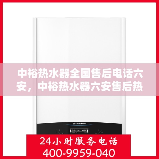 中裕热水器全国售后电话六安，中裕热水器六安售后热线，专业维修服务电话公布