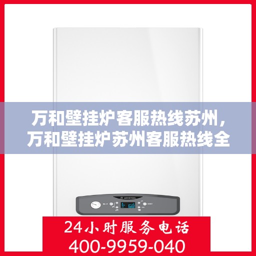 万和壁挂炉客服热线苏州，万和壁挂炉苏州客服热线全解析