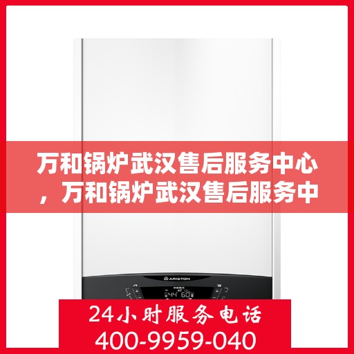 万和锅炉武汉售后服务中心，万和锅炉武汉售后服务中心，专业维修，贴心服务