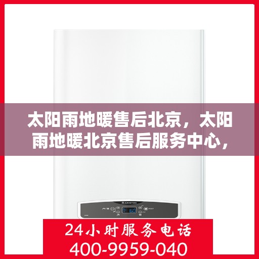 太阳雨地暖售后北京，太阳雨地暖北京售后服务中心，专业解决地暖问题，为您提供贴心服务
