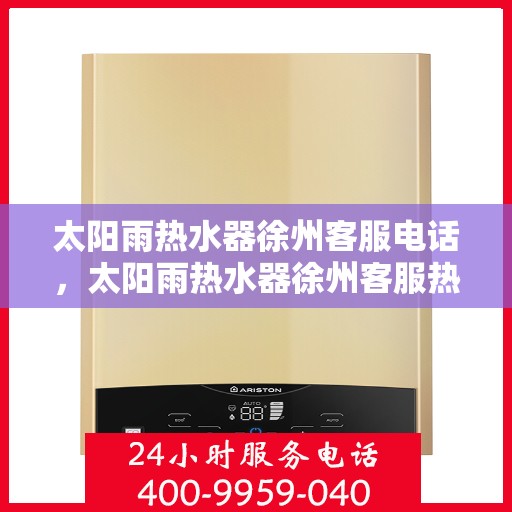 太阳雨热水器徐州客服电话，太阳雨热水器徐州客服热线及售后支持指南