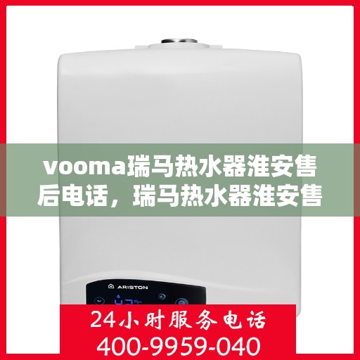 vooma瑞马热水器淮安售后电话，瑞马热水器淮安售后热线，专业服务保障您的温暖时刻
