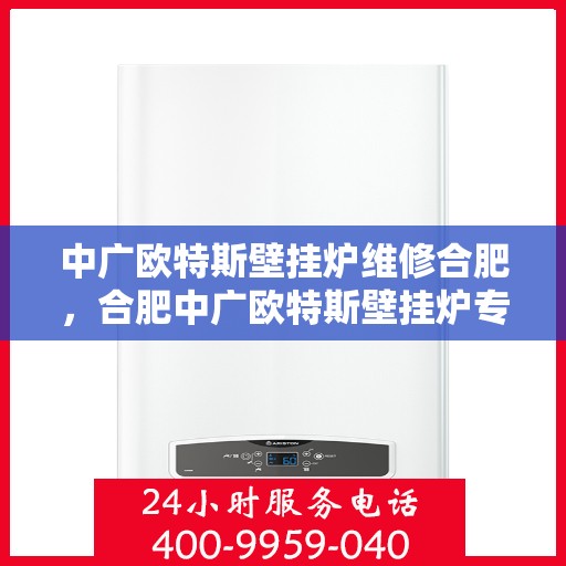 中广欧特斯壁挂炉维修合肥，合肥中广欧特斯壁挂炉专业维修服务