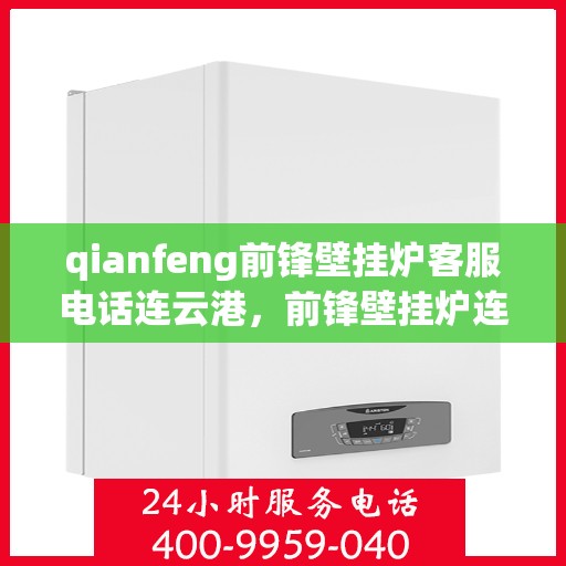 qianfeng前锋壁挂炉客服电话连云港，前锋壁挂炉连云港客服热线，专业解答与售后维修