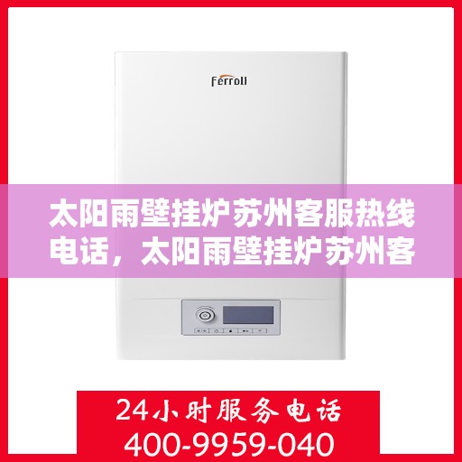 太阳雨壁挂炉苏州客服热线电话，太阳雨壁挂炉苏州客服热线全攻略，专业解答，温暖您的生活