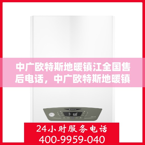 中广欧特斯地暖镇江全国售后电话，中广欧特斯地暖镇江售后热线及全国服务网点解析