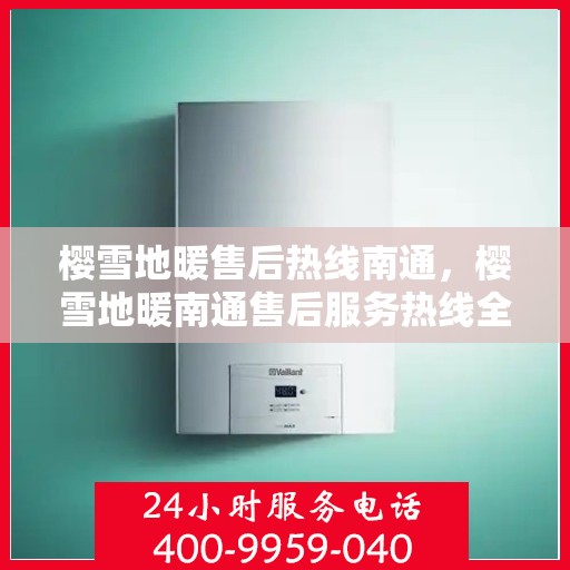 樱雪地暖售后热线南通，樱雪地暖南通售后服务热线全解析