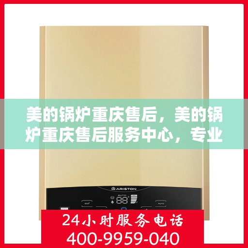美的锅炉重庆售后，美的锅炉重庆售后服务中心，专业维修与贴心服务