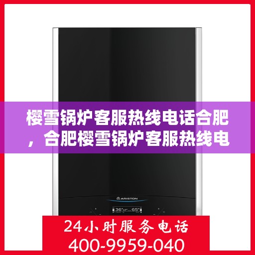 樱雪锅炉客服热线电话合肥，合肥樱雪锅炉客服热线电话全解析