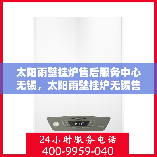 太阳雨壁挂炉售后服务中心无锡，太阳雨壁挂炉无锡售后服务中心，专业维修，贴心服务