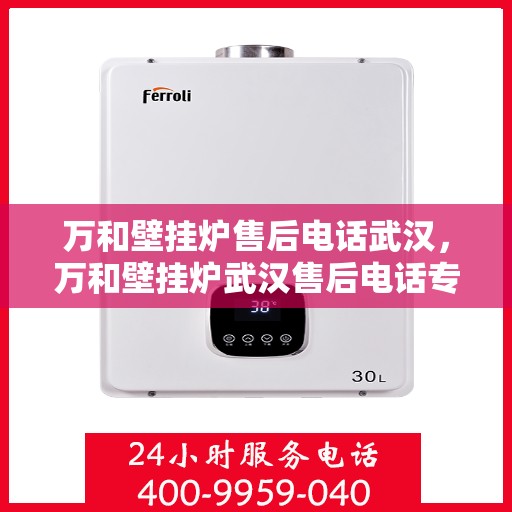 万和壁挂炉售后电话武汉，万和壁挂炉武汉售后电话专业服务