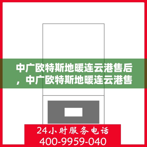 中广欧特斯地暖连云港售后，中广欧特斯地暖连云港售后服务解析