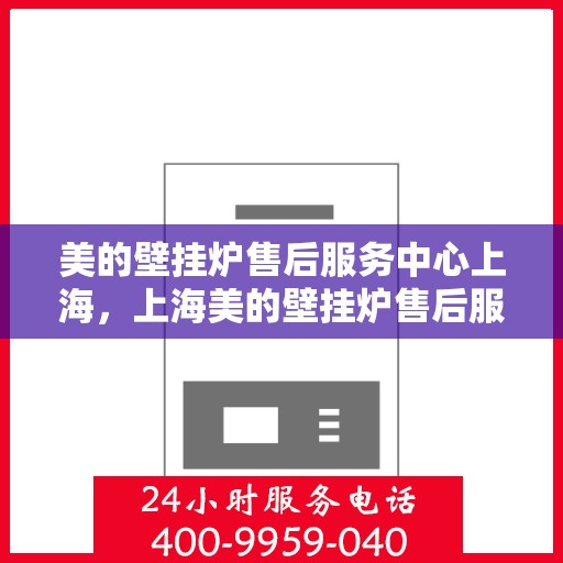 美的壁挂炉售后服务中心上海，上海美的壁挂炉售后服务中心，专业维修，贴心服务