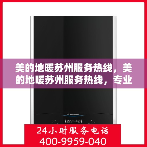 美的地暖苏州服务热线，美的地暖苏州服务热线，专业温暖，一触即达