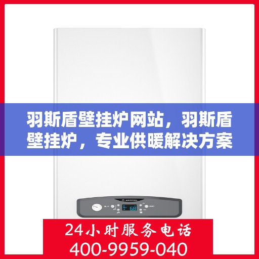 羽斯盾壁挂炉网站，羽斯盾壁挂炉，专业供暖解决方案，品质生活的首选