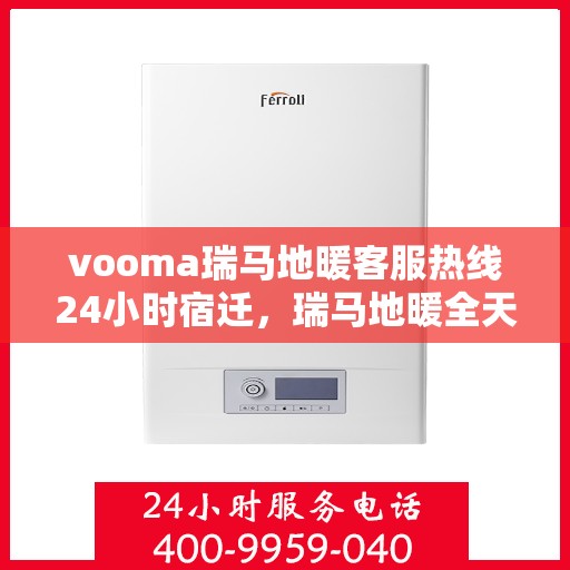 vooma瑞马地暖客服热线24小时宿迁，瑞马地暖全天候客服热线，宿迁地区用户专享的贴心服务
