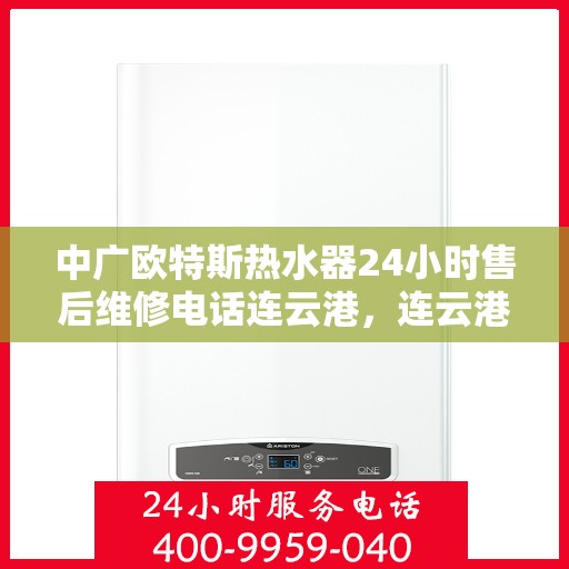 中广欧特斯热水器24小时售后维修电话连云港，连云港中广欧特斯热水器全天候售后维修服务热线公布