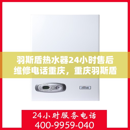 羽斯盾热水器24小时售后维修电话重庆，重庆羽斯盾热水器全天候售后维修服务热线