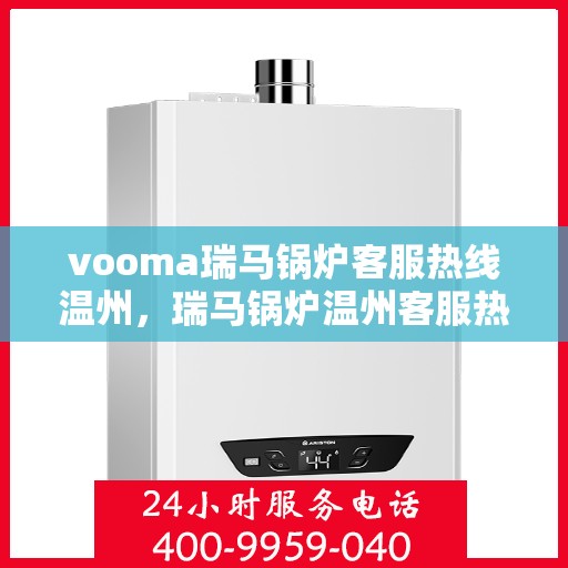 vooma瑞马锅炉客服热线温州，瑞马锅炉温州客服热线，专业解答，贴心服务