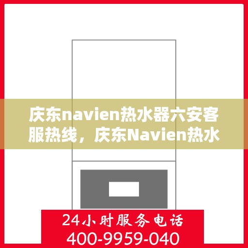庆东navien热水器六安客服热线，庆东Navien热水器六安客服热线，专业解答，贴心服务