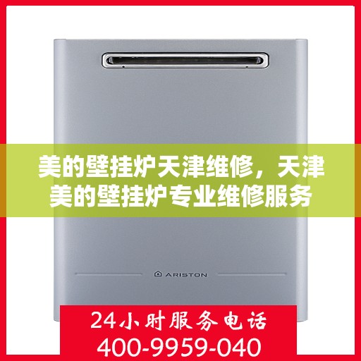 美的壁挂炉天津维修，天津美的壁挂炉专业维修服务