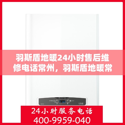 羽斯盾地暖24小时售后维修电话常州，羽斯盾地暖常州售后维修电话全天候服务热线