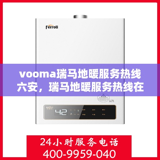 vooma瑞马地暖服务热线六安，瑞马地暖服务热线在六安的温暖连线