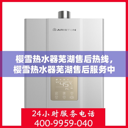 樱雪热水器芜湖售后热线，樱雪热水器芜湖售后服务中心热线公布