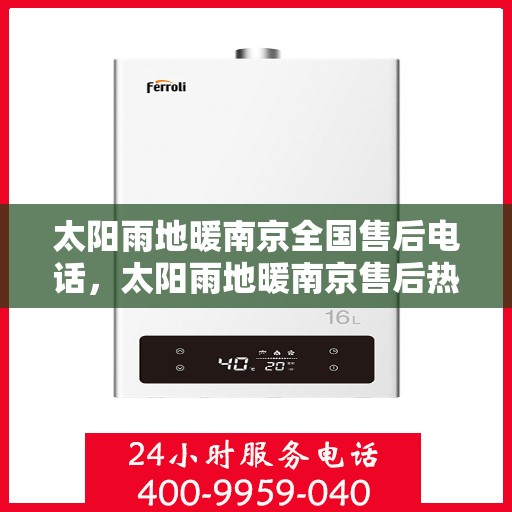 太阳雨地暖南京全国售后电话，太阳雨地暖南京售后热线及全国服务电话全解析
